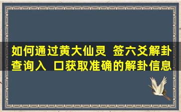 如何通过黄大仙灵  签六爻解卦查询入  口获取准确的解卦信息